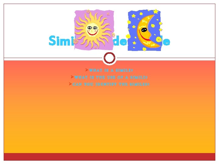 Similes Made Simple ØWHAT IS A SIMILE? ØWHAT IS THE USE OF A SIMILE?
