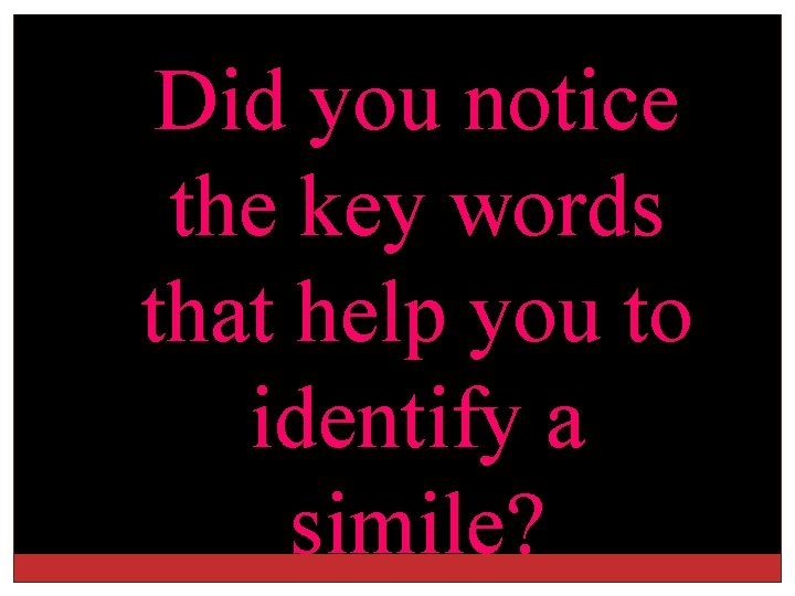 Did you notice the key words that help you to identify a simile? 