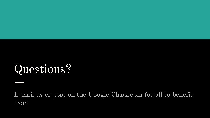 Questions? E-mail us or post on the Google Classroom for all to benefit from