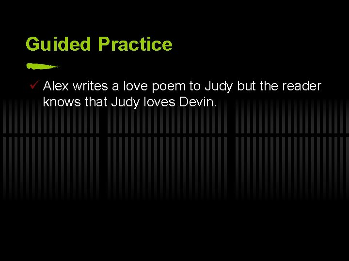 Guided Practice ü Alex writes a love poem to Judy but the reader knows