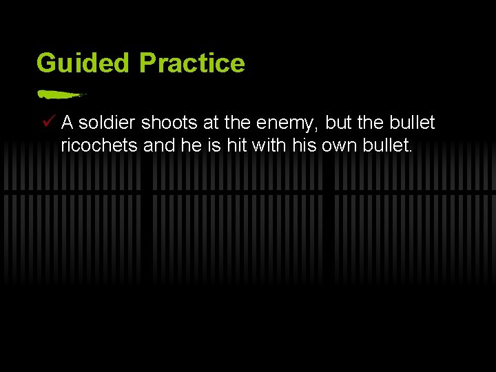 Guided Practice ü A soldier shoots at the enemy, but the bullet ricochets and