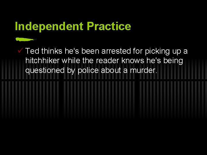 Independent Practice ü Ted thinks he's been arrested for picking up a hitchhiker while