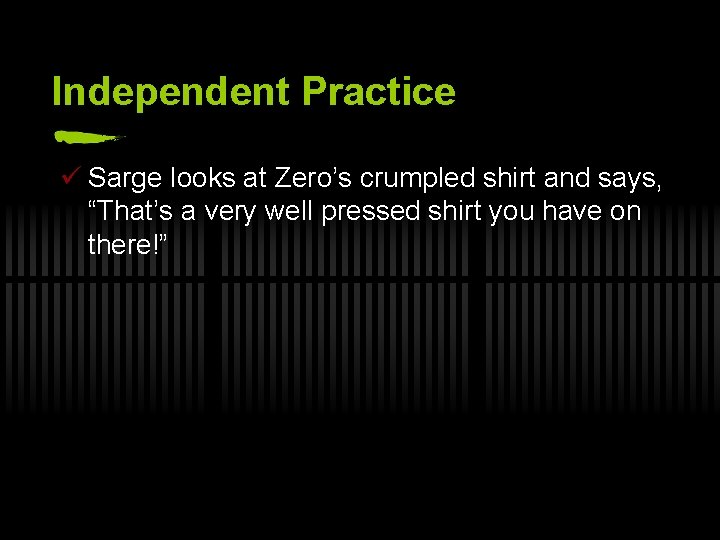Independent Practice ü Sarge looks at Zero’s crumpled shirt and says, “That’s a very