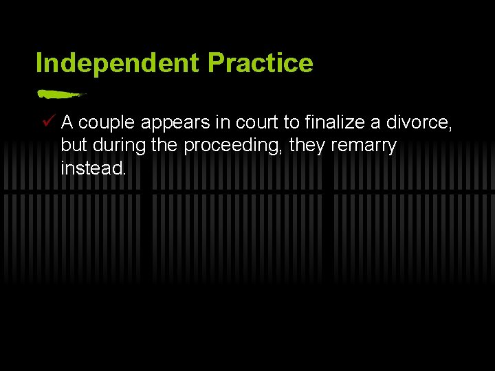 Independent Practice ü A couple appears in court to finalize a divorce, but during