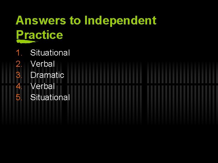 Answers to Independent Practice 1. 2. 3. 4. 5. Situational Verbal Dramatic Verbal Situational