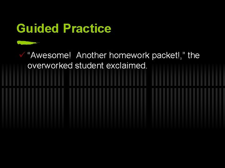 Guided Practice ü “Awesome! Another homework packet!, ” the overworked student exclaimed. 