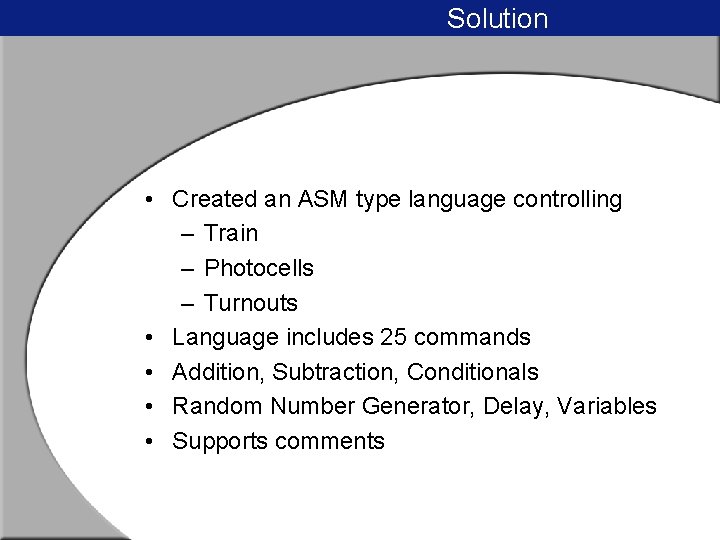 Solution • Created an ASM type language controlling – Train – Photocells – Turnouts