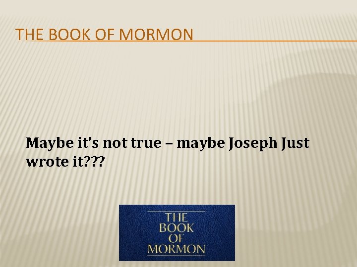THE BOOK OF MORMON Maybe it’s not true – maybe Joseph Just wrote it?
