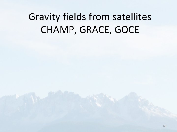 Gravity fields from satellites CHAMP, GRACE, GOCE 68 