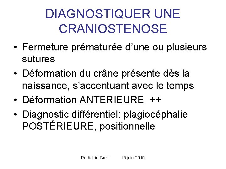 DIAGNOSTIQUER UNE CRANIOSTENOSE • Fermeture prématurée d’une ou plusieurs sutures • Déformation du crâne DIAGNOSTIQUER UNE CRANIOSTENOSE • Fermeture prématurée d’une ou plusieurs sutures • Déformation du crâne