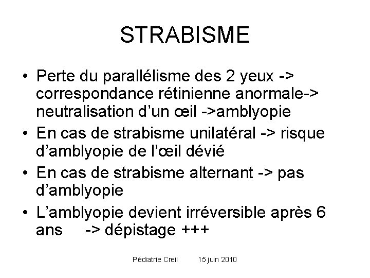 STRABISME • Perte du parallélisme des 2 yeux -> correspondance rétinienne anormale-> neutralisation d’un STRABISME • Perte du parallélisme des 2 yeux -> correspondance rétinienne anormale-> neutralisation d’un