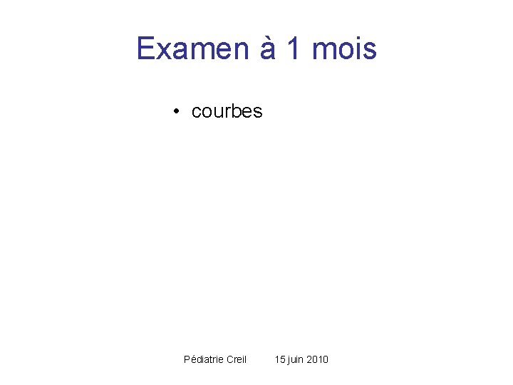 Examen à 1 mois • courbes Pédiatrie Creil 15 juin 2010 Examen à 1 mois • courbes Pédiatrie Creil 15 juin 2010