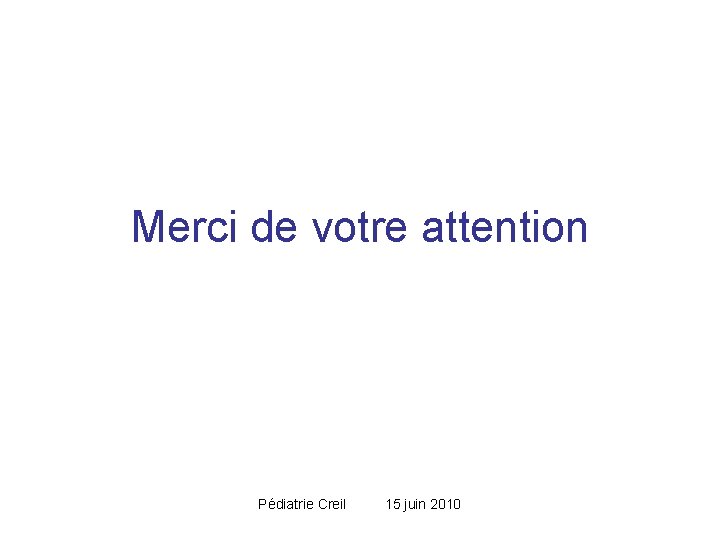 Merci de votre attention Pédiatrie Creil 15 juin 2010 Merci de votre attention Pédiatrie Creil 15 juin 2010