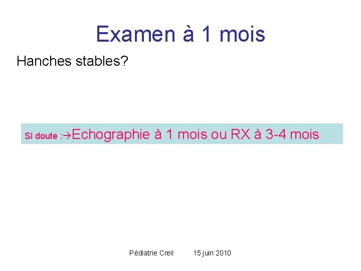 Examen à 1 mois Hanches stables? Si doute : Echographie à 1 mois ou Examen à 1 mois Hanches stables? Si doute : Echographie à 1 mois ou
