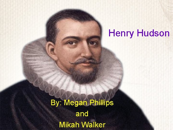 Henry Hudson By: Megan Phillips and Mikah Walker 