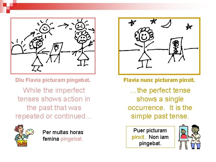 Diu Flavia picturam pingebat. Flavia nunc picturam pinxit. While the imperfect tenses shows action