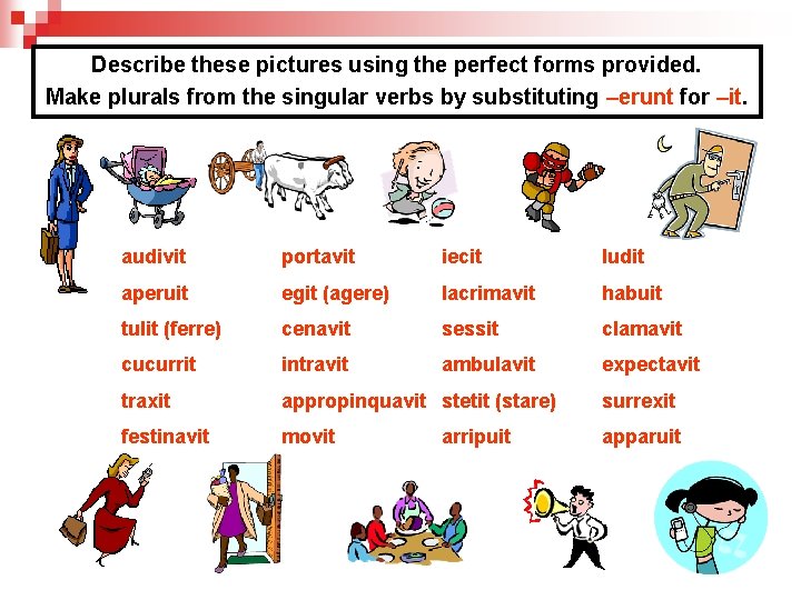 Describe these pictures using the perfect forms provided. Make plurals from the singular verbs