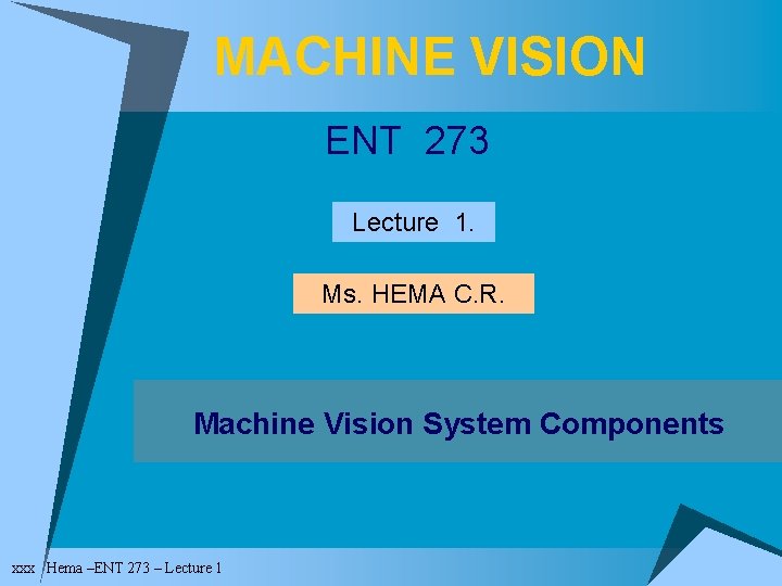 MACHINE VISION ENT 273 Lecture 1. Ms. HEMA C. R. Machine Vision System Components