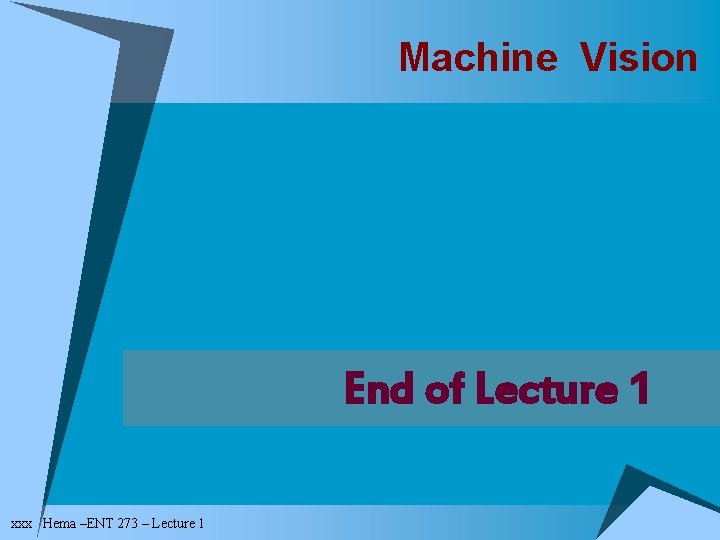 Machine Vision End of Lecture 1 xxx Hema –ENT 273 – Lecture 1 