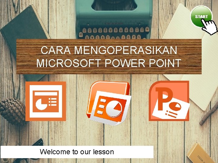 CARA MENGOPERASIKAN MICROSOFT POWER POINT Welcome to our lesson 