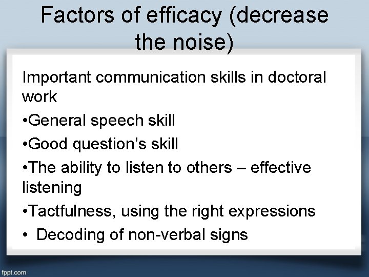 Factors of efficacy (decrease the noise) Important communication skills in doctoral work • General