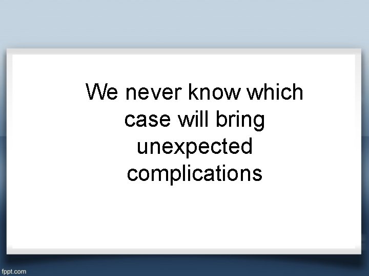 We never know which case will bring unexpected complications 
