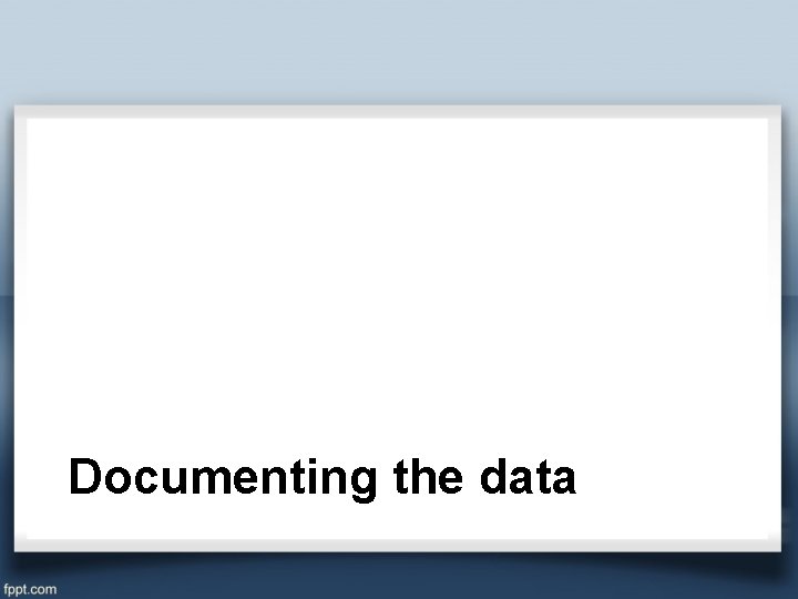 Documenting the data 