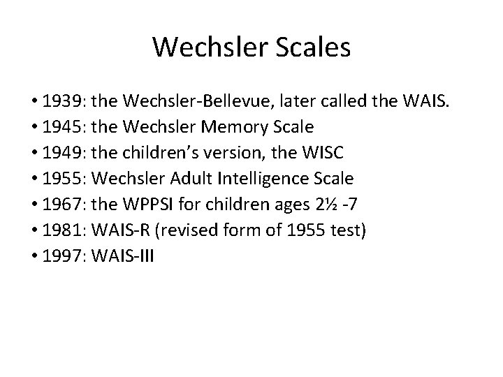 Wechsler Scales • 1939: the Wechsler-Bellevue, later called the WAIS. • 1945: the Wechsler