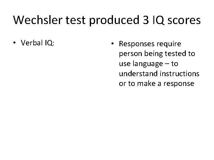 Wechsler test produced 3 IQ scores • Verbal IQ: • Responses require person being