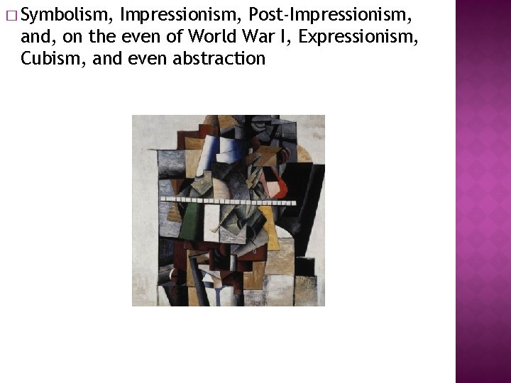 � Symbolism, Impressionism, Post-Impressionism, and, on the even of World War I, Expressionism, Cubism,