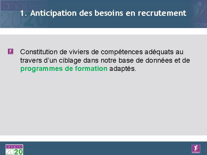 1. Anticipation des besoins en recrutement Constitution de viviers de compétences adéquats au travers