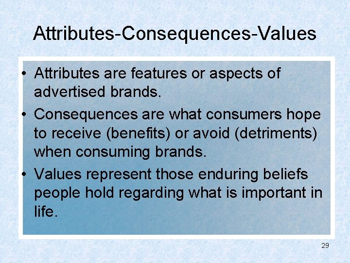 Attributes-Consequences-Values • Attributes are features or aspects of advertised brands. • Consequences are what