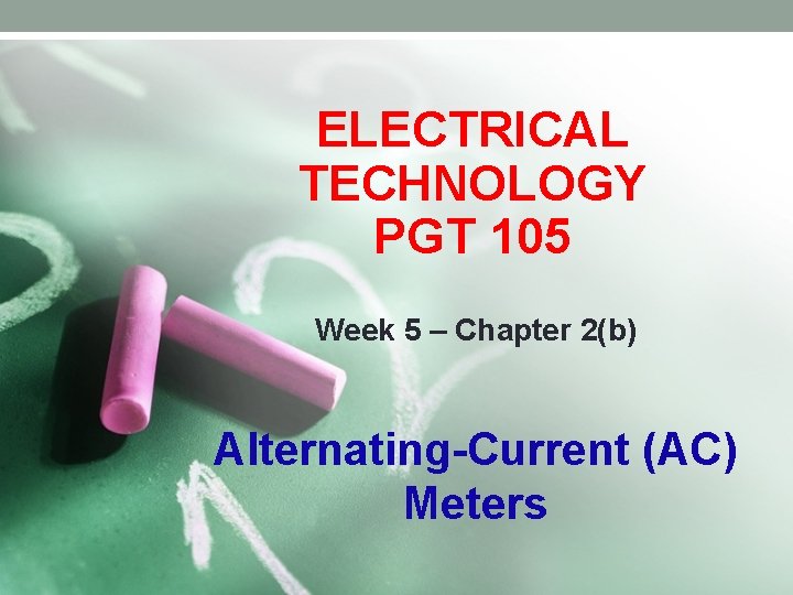 ELECTRICAL TECHNOLOGY PGT 105 Week 5 – Chapter 2(b) Alternating-Current (AC) Meters 