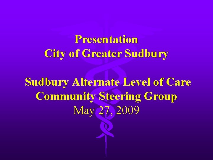 Presentation City of Greater Sudbury Alternate Level of Care Community Steering Group May 27,
