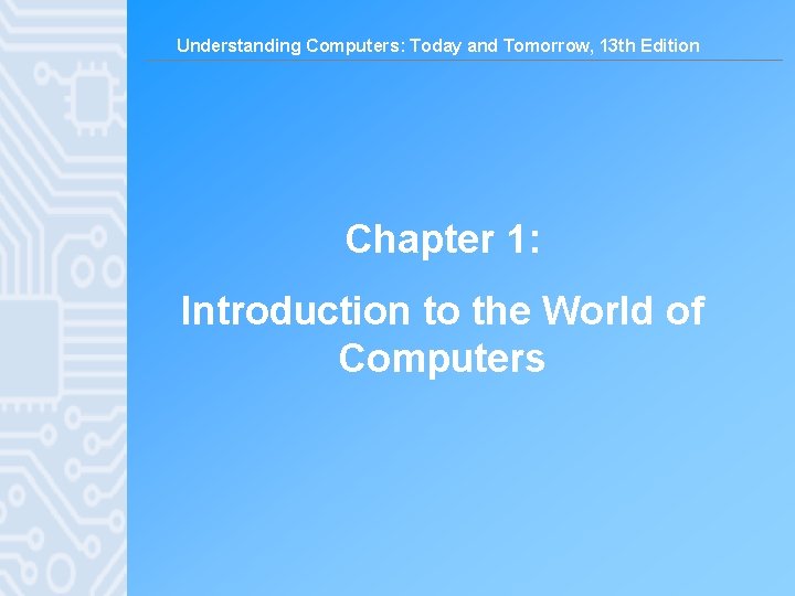 Understanding Computers: Today and Tomorrow, 13 th Edition Chapter 1: Introduction to the World