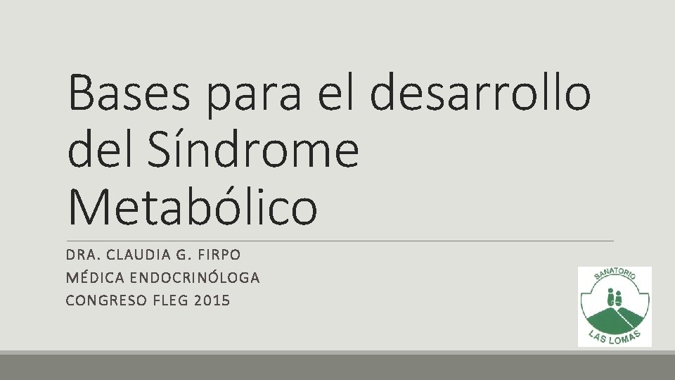 Bases para el desarrollo del Síndrome Metabólico DRA. CLAUDIA G. FIRPO MÉDICA ENDOCRINÓLOGA CONGRESO