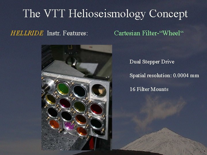 The VTT Helioseismology Concept HELLRIDE Instr. Features: Cartesian Filter-“Wheel“ Dual Stepper Drive Spatial resolution: