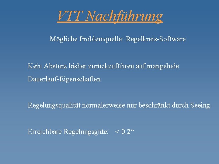 VTT Nachführung Mögliche Problemquelle: Regelkreis-Software Kein Absturz bisher zurückzuführen auf mangelnde Dauerlauf-Eigenschaften Regelungsqualität normalerweise