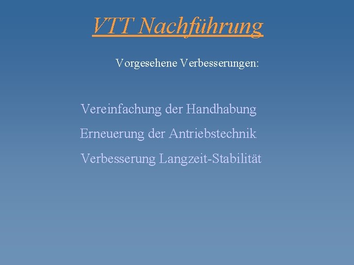 VTT Nachführung Vorgesehene Verbesserungen: Vereinfachung der Handhabung Erneuerung der Antriebstechnik Verbesserung Langzeit-Stabilität 