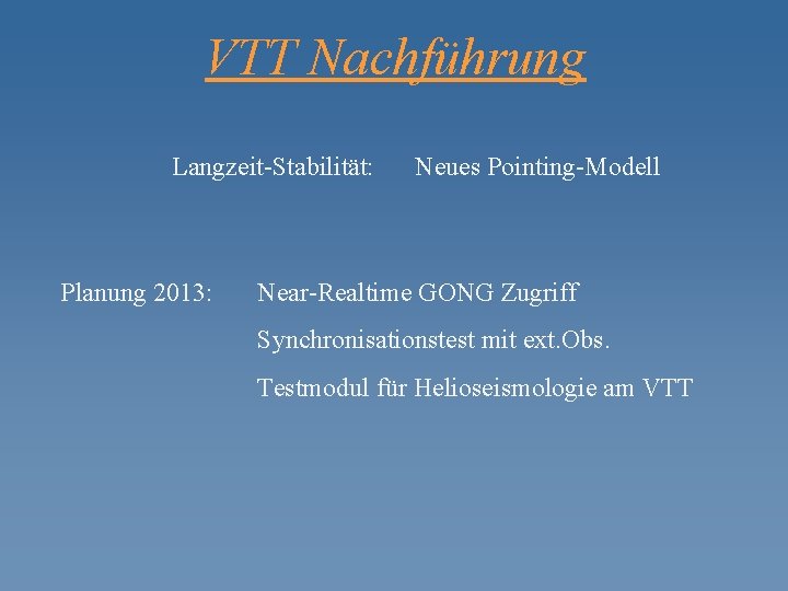 VTT Nachführung Langzeit-Stabilität: Planung 2013: Neues Pointing-Modell Near-Realtime GONG Zugriff Synchronisationstest mit ext. Obs.