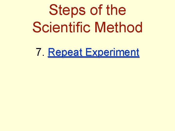 Steps of the Scientific Method 7. Repeat Experiment 