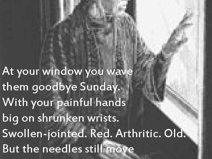 At your window you wave them goodbye Sunday. With your painful hands big on At your window you wave them goodbye Sunday. With your painful hands big on