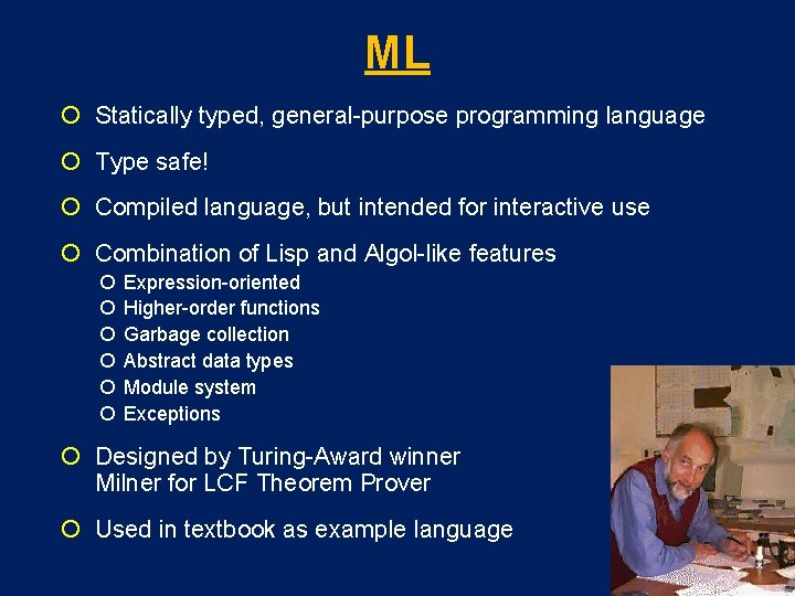 ML Statically typed, general-purpose programming language Type safe! Compiled language, but intended for interactive