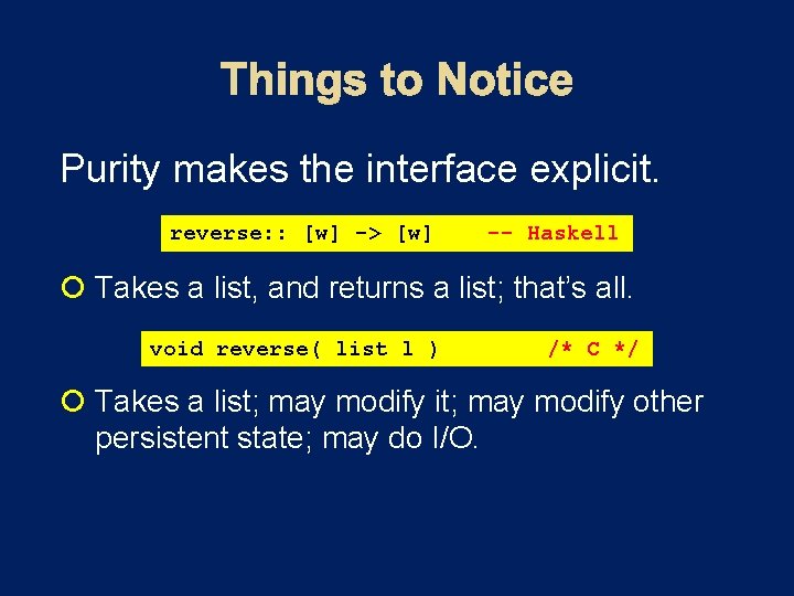 Purity makes the interface explicit. reverse: : [w] -> [w] -- Haskell Takes a