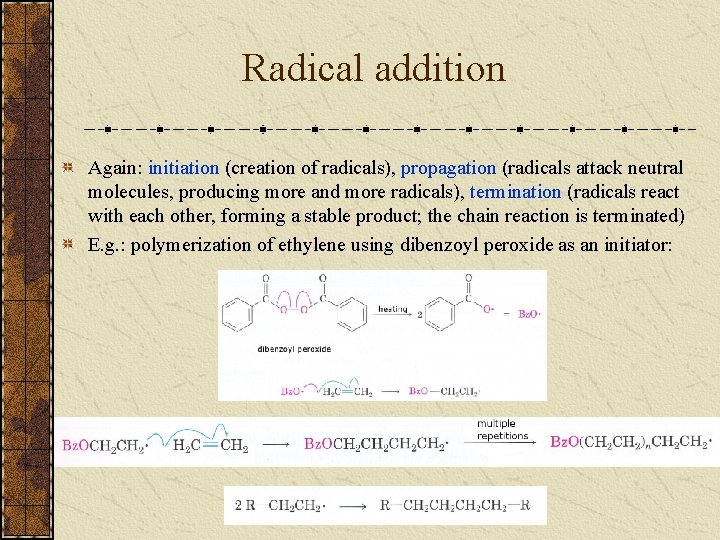 Radical addition Again: initiation (creation of radicals), propagation (radicals attack neutral molecules, producing more