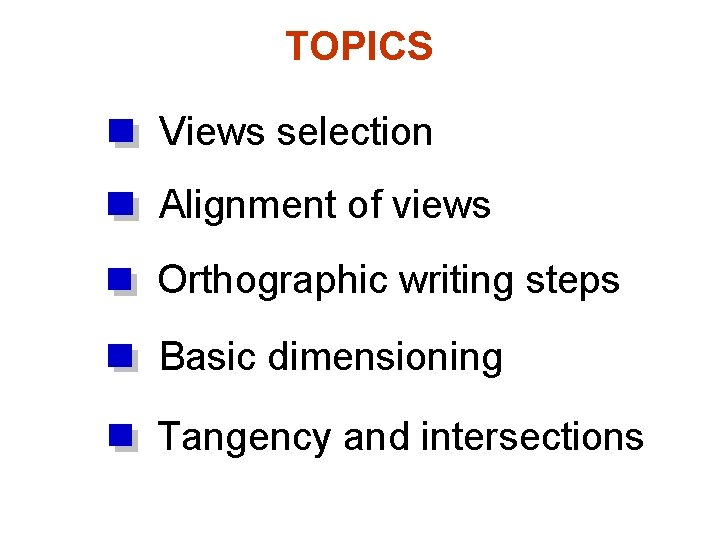 TOPICS Views selection Alignment of views Orthographic writing steps Basic dimensioning Tangency and intersections TOPICS Views selection Alignment of views Orthographic writing steps Basic dimensioning Tangency and intersections