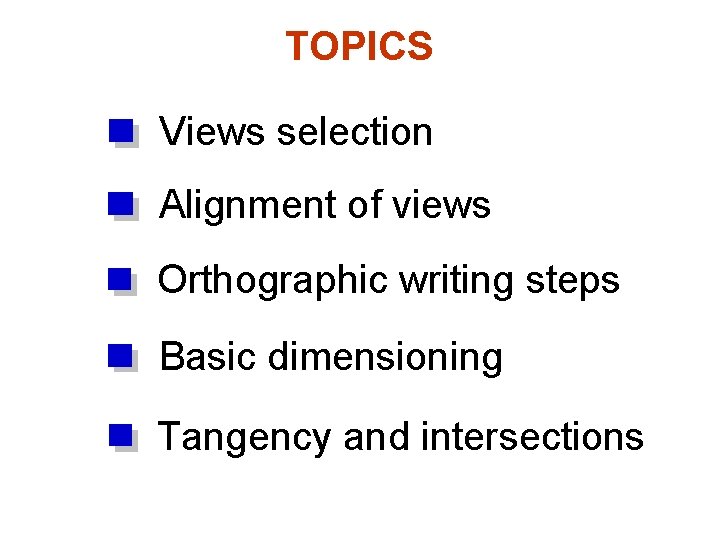 TOPICS Views selection Alignment of views Orthographic writing steps Basic dimensioning Tangency and intersections