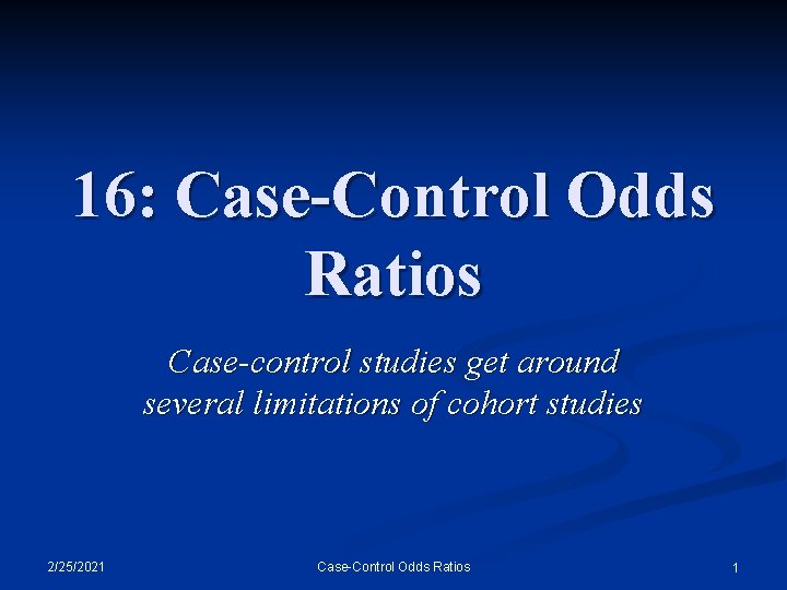 16: Case-Control Odds Ratios Case-control studies get around several limitations of cohort studies 2/25/2021