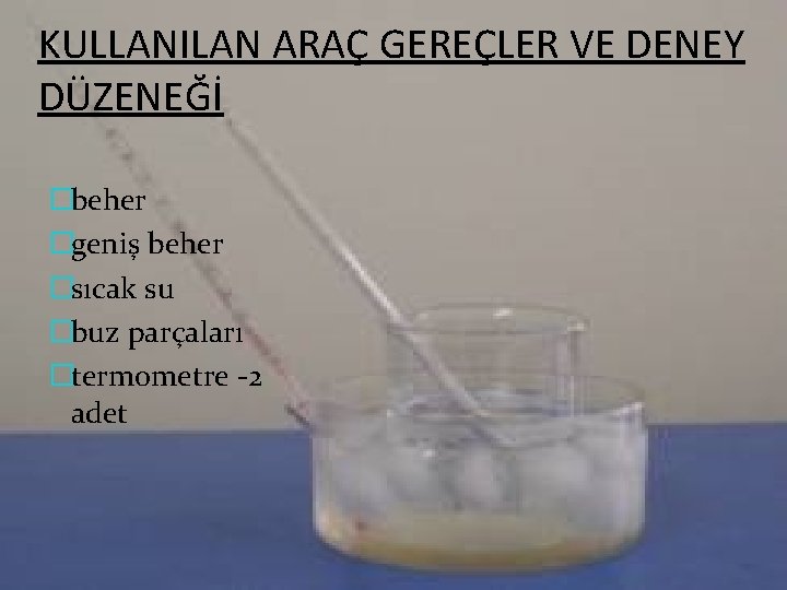 KULLANILAN ARAÇ GEREÇLER VE DENEY DÜZENEĞİ �beher �geniş beher �sıcak su �buz parçaları �termometre