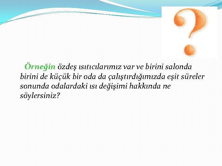 Örneğin özdeş ısıtıcılarımız var ve birini salonda birini de küçük bir oda da çalıştırdığımızda